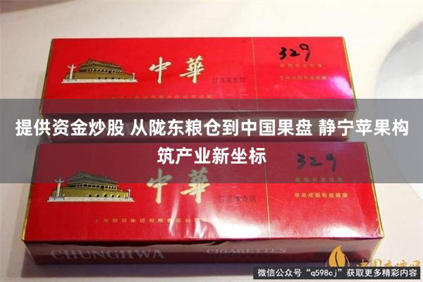 提供资金炒股 从陇东粮仓到中国果盘 静宁苹果构筑产业新坐标