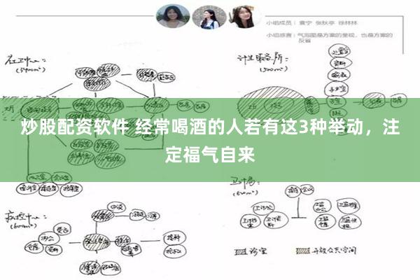 炒股配资软件 经常喝酒的人若有这3种举动，注定福气自来