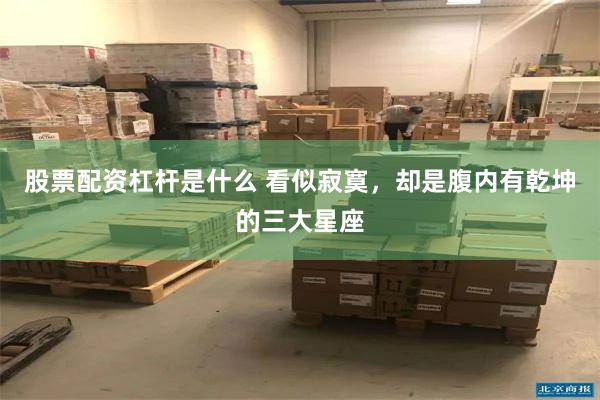 股票配资杠杆是什么 看似寂寞，却是腹内有乾坤的三大星座