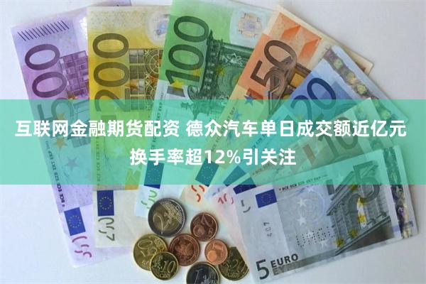 互联网金融期货配资 德众汽车单日成交额近亿元 换手率超12%引关注