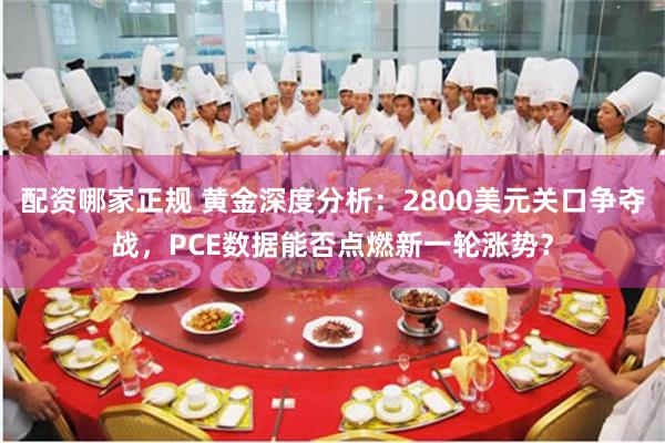 配资哪家正规 黄金深度分析：2800美元关口争夺战，PCE数据能否点燃新一轮涨势？