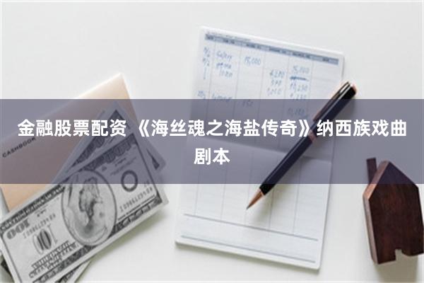 金融股票配资 《海丝魂之海盐传奇》纳西族戏曲剧本
