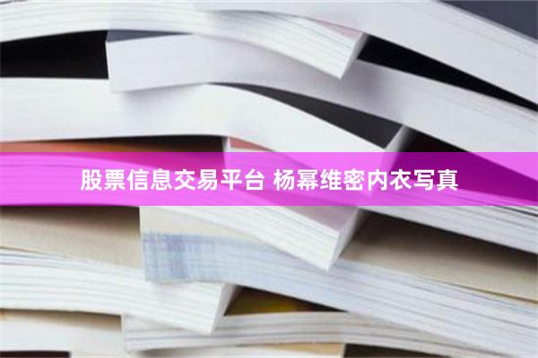 股票信息交易平台 杨幂维密内衣写真