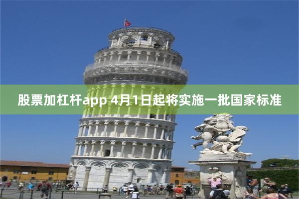 股票加杠杆app 4月1日起将实施一批国家标准