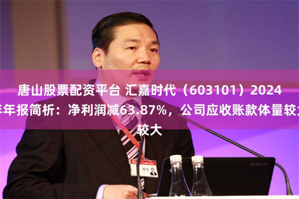 唐山股票配资平台 汇嘉时代（603101）2024年年报简析：净利润减63.87%，公司应收账款体量较大