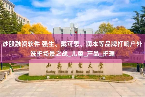 炒股融资软件 强生、戴可思、润本等品牌打响户外洗护场景之战_儿童_产品_护理