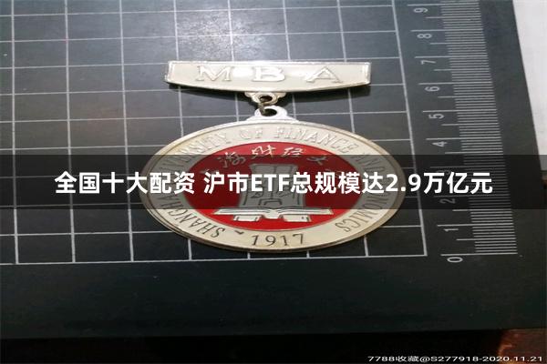 全国十大配资 沪市ETF总规模达2.9万亿元