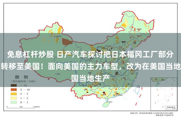 免息杠杆炒股 日产汽车探讨把日本福冈工厂部分生产转移至美国！面向美国的主力车型，改为在美国当地生产