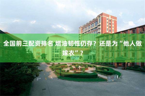 全国前三配资排名 燃油韧性仍存？还是为“他人做嫁衣”？