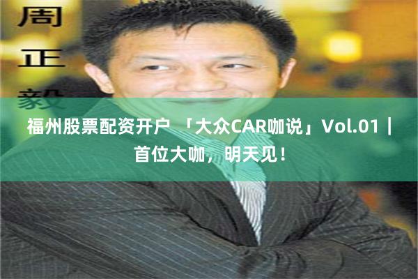 福州股票配资开户 「大众CAR咖说」Vol.01｜首位大咖，明天见！