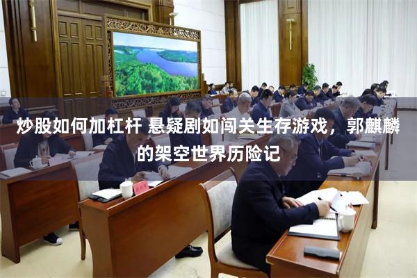炒股如何加杠杆 悬疑剧如闯关生存游戏，郭麒麟的架空世界历险记