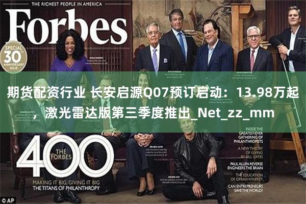 期货配资行业 长安启源Q07预订启动：13.98万起，激光雷达版第三季度推出_Net_zz_mm