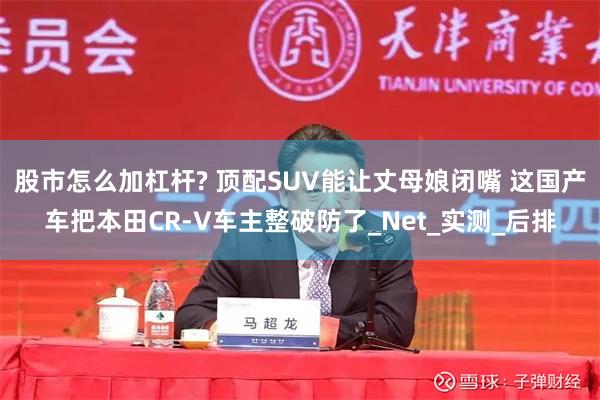 股市怎么加杠杆? 顶配SUV能让丈母娘闭嘴 这国产车把本田CR-V车主整破防了_Net_实测_后排