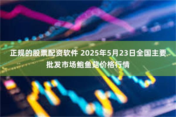 正规的股票配资软件 2025年5月23日全国主要批发市场鲍鱼菇价格行情
