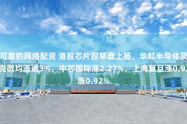 可靠的网络配资 港股芯片股早盘上扬，华虹半导体及贝克微均涨逾3%，中芯国际涨2.27%，上海复旦涨0.92%