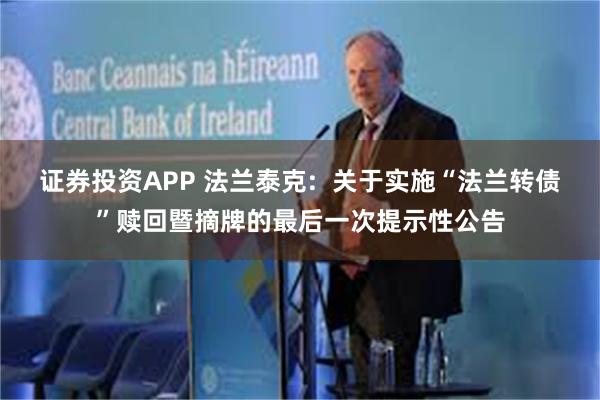 证券投资APP 法兰泰克: 关于实施“法兰转债”赎回暨摘牌的最后一次提示性公告