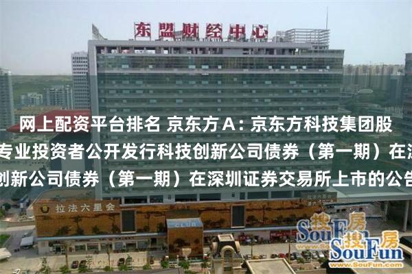 网上配资平台排名 京东方A: 京东方科技集团股份有限公司2025年面向专业投资者公开发行科技创新公司债券(第一期)在深圳证券交易所上市的公告