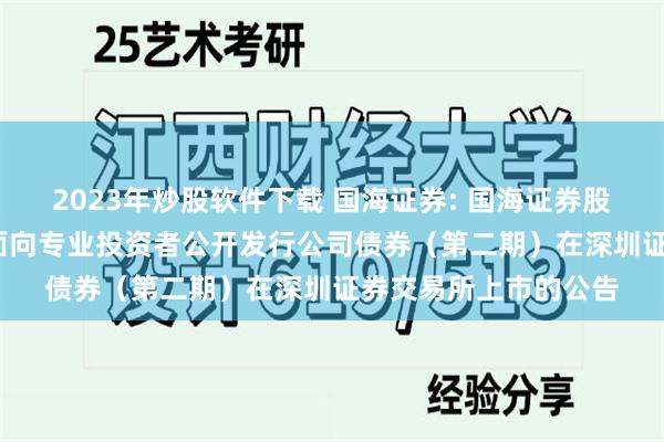 2023年炒股软件下载 国海证券: 国海证券股份有限公司2025年面向专业投资者公开发行公司债券(第二期)在深圳证券交易所上市的公告