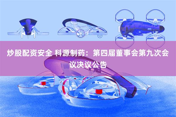 炒股配资安全 科源制药：第四届董事会第九次会议决议公告