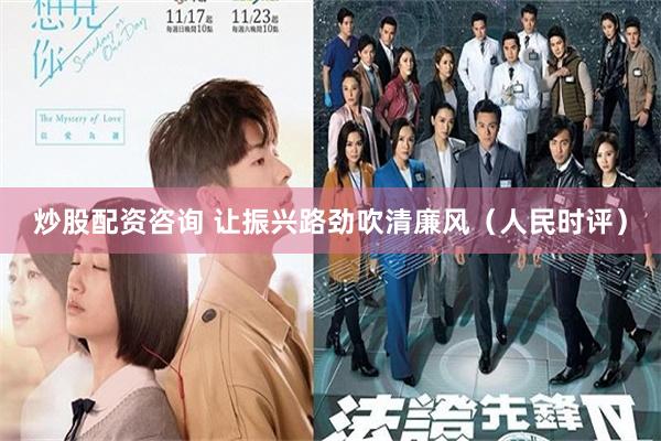 炒股配资咨询 让振兴路劲吹清廉风（人民时评）