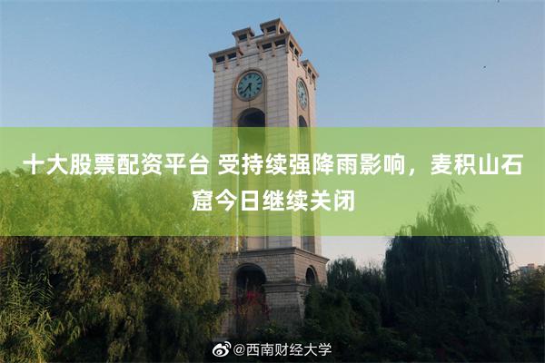 十大股票配资平台 受持续强降雨影响，麦积山石窟今日继续关闭