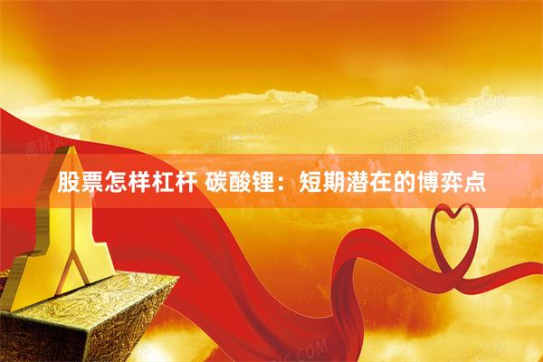 股票怎样杠杆 碳酸锂：短期潜在的博弈点