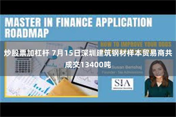 炒股票加杠杆 7月15日深圳建筑钢材样本贸易商共成交13400吨