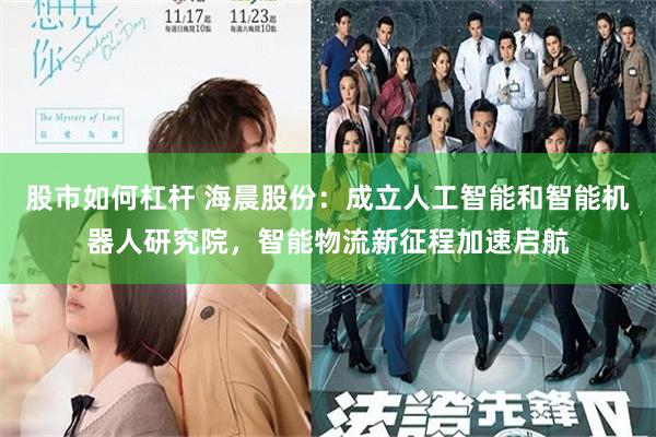 股市如何杠杆 海晨股份：成立人工智能和智能机器人研究院，智能物流新征程加速启航