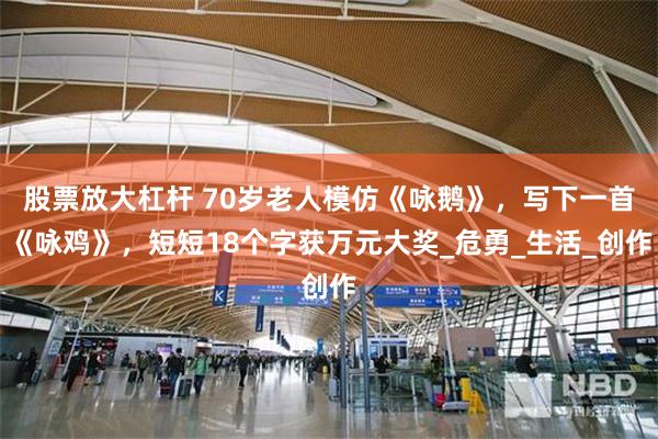 股票放大杠杆 70岁老人模仿《咏鹅》，写下一首《咏鸡》，短短18个字获万元大奖_危勇_生活_创作