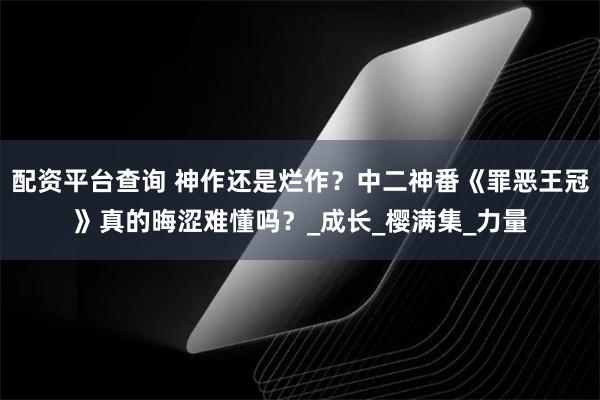 配资平台查询 神作还是烂作？中二神番《罪恶王冠》真的晦涩难懂吗？_成长_樱满集_力量