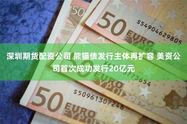深圳期货配资公司 熊猫债发行主体再扩容 美资公司首次成功发行20亿元