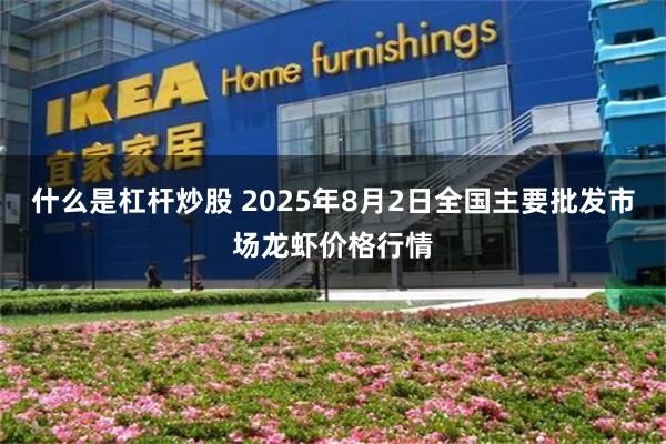 什么是杠杆炒股 2025年8月2日全国主要批发市场龙虾价格行情