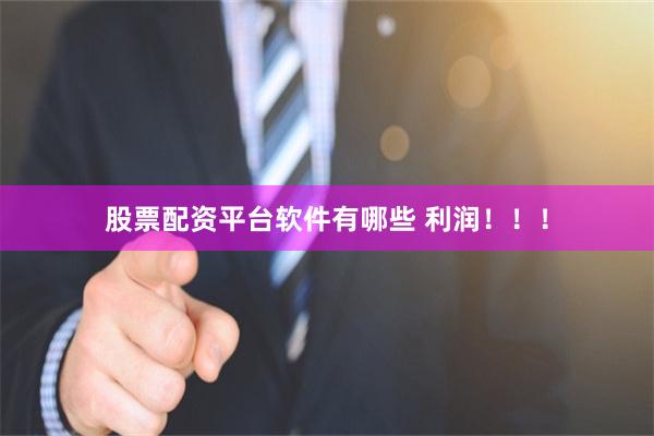 股票配资平台软件有哪些 利润！！！