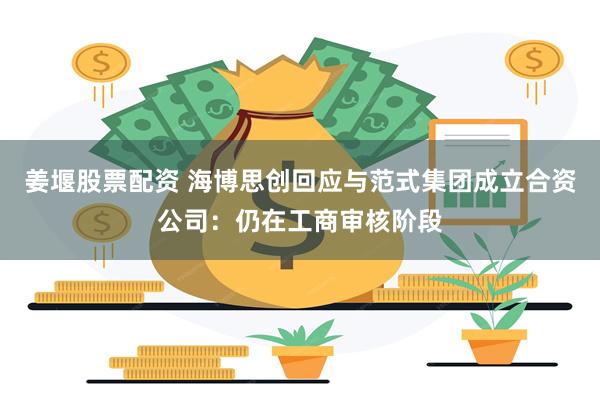 姜堰股票配资 海博思创回应与范式集团成立合资公司：仍在工商审核阶段
