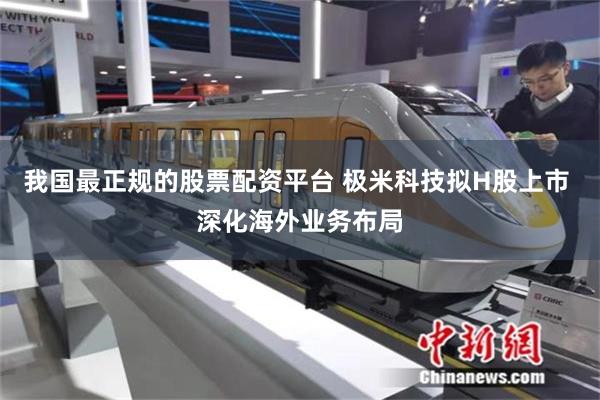 我国最正规的股票配资平台 极米科技拟H股上市 深化海外业务布局