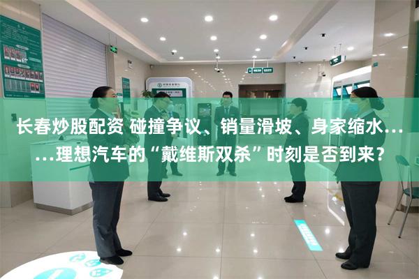 长春炒股配资 碰撞争议、销量滑坡、身家缩水……理想汽车的“戴维斯双杀”时刻是否到来？