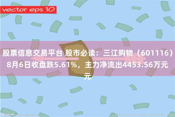 股票信息交易平台 股市必读：三江购物（601116）8月6日收盘跌5.61%，主力净流出4453.56万元