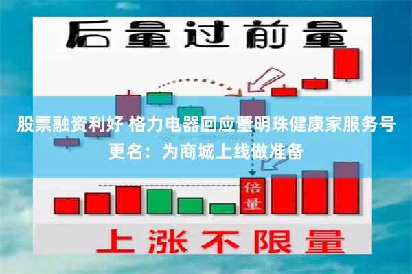 股票融资利好 格力电器回应董明珠健康家服务号更名：为商城上线做准备