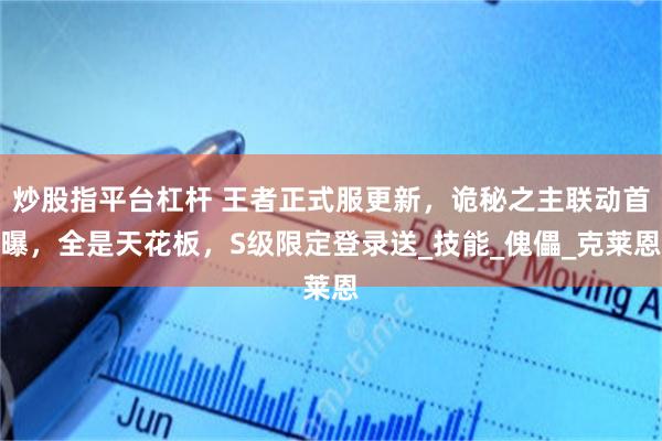 炒股指平台杠杆 王者正式服更新，诡秘之主联动首曝，全是天花板，S级限定登录送_技能_傀儡_克莱恩