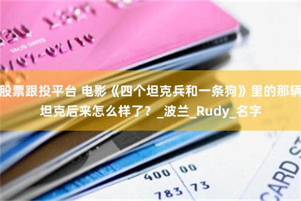 股票跟投平台 电影《四个坦克兵和一条狗》里的那辆坦克后来怎么样了？_波兰_Rudy_名字