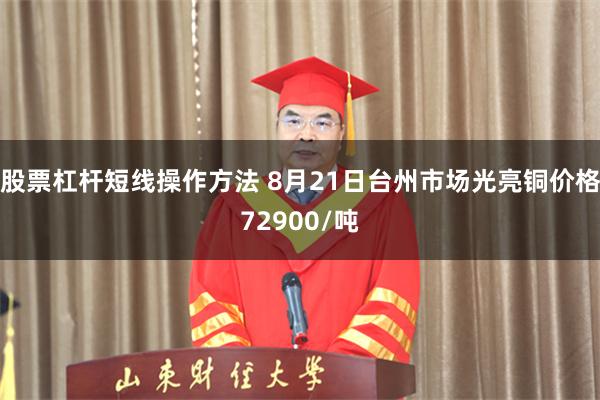 股票杠杆短线操作方法 8月21日台州市场光亮铜价格72900/吨