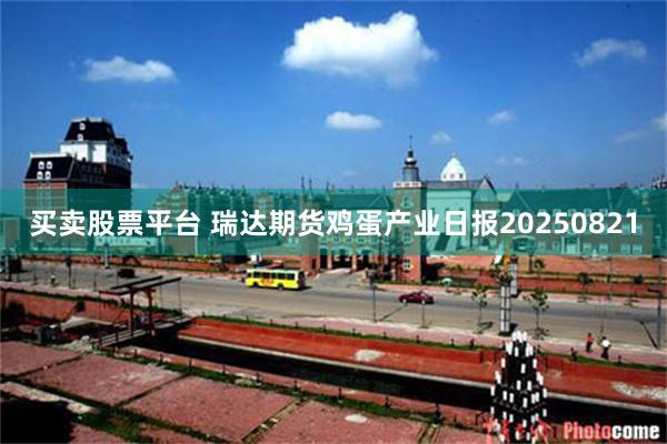 买卖股票平台 瑞达期货鸡蛋产业日报20250821