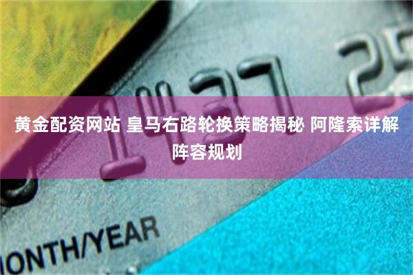 黄金配资网站 皇马右路轮换策略揭秘 阿隆索详解阵容规划