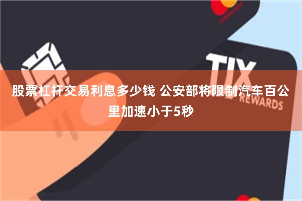 股票杠杆交易利息多少钱 公安部将限制汽车百公里加速小于5秒