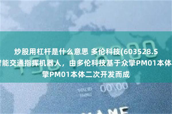 炒股用杠杆是什么意思 多伦科技(603528.SH):亮相的智能交通指挥机器人,由多伦科技基于众擎PM01本体二次开发而成