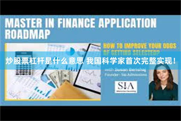 炒股票杠杆是什么意思 我国科学家首次完整实现！
