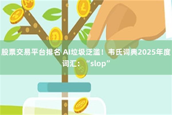股票交易平台排名 AI垃圾泛滥！韦氏词典2025年度词汇：“slop”