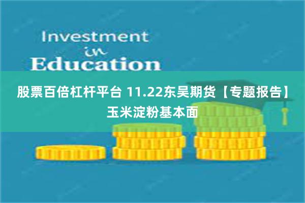股票百倍杠杆平台 11.22东吴期货【专题报告】玉米淀粉基本面