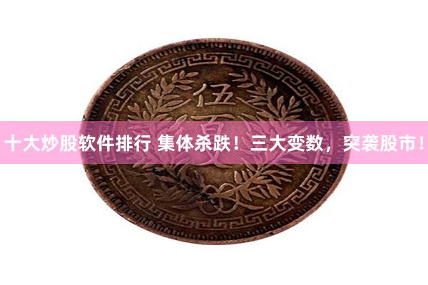 十大炒股软件排行 集体杀跌！三大变数，突袭股市！