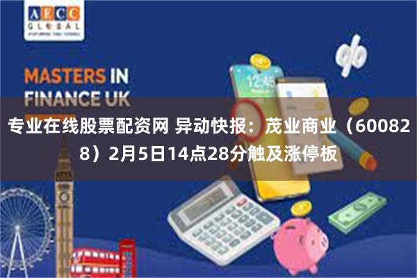 专业在线股票配资网 异动快报：茂业商业（600828）2月5日14点28分触及涨停板